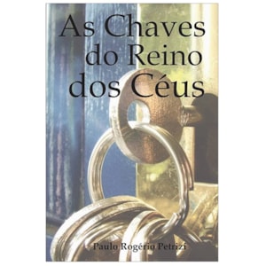 As chaves do Reino dos Céus | Paulo Rogério Petrizi