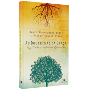 As Doutrinas da Graça | James Montgomery, Boyce e Philip Graham Ryken