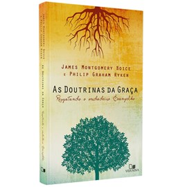 As Doutrinas da Graça | James Montgomery, Boyce e Philip Graham Ryken