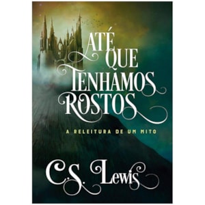 Até Que Tenhamos Rostos | C. S. Lewis