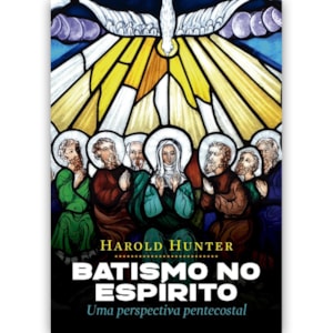 Batismo no Espírito | Uma Perspectiva Pentecostal  | Harold Hunter