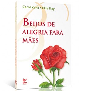 Beijos de Alegria para Mães | Carol Kent e Ellie Kay