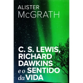 C. S. Lewis, Richard Dawkins e o Sentido da Vida | Alister E. McGrath