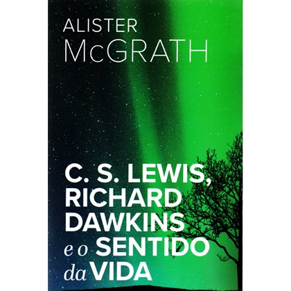 C. S. Lewis, Richard Dawkins e o Sentido da Vida | Alister E. McGrath