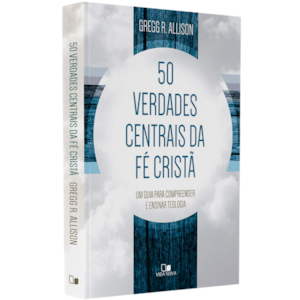 Cinquenta Verdades Centrais da Fé Cristã | Gregg R. Allison