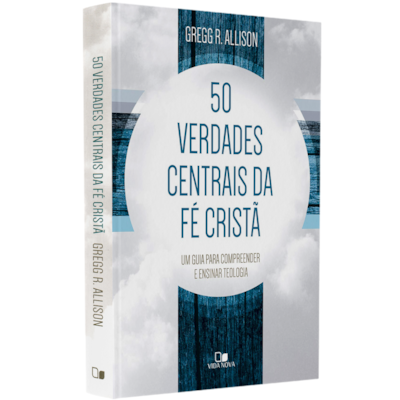 Cinquenta Verdades Centrais da Fé Cristã | Gregg R. Allison