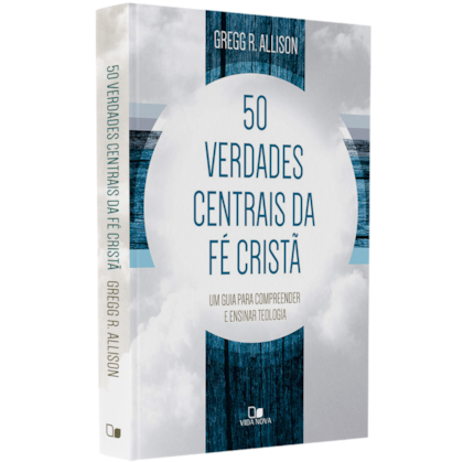 Cinquenta Verdades Centrais da Fé Cristã | Gregg R. Allison
