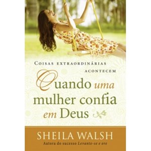 Coisas Extraordinárias Acontecem Quando Uma Mulher Confia em Deus | Sheila Walsh