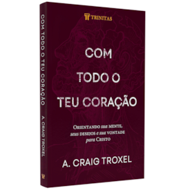 Com Todo o teu Coração |  A. Craig Troxel