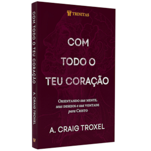Com Todo o teu Coração | A. Craig Troxel