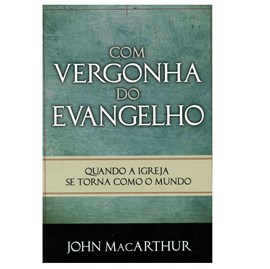 Com Vergonha do Evangelho | John MacArthur