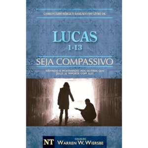 Comentário Bíblico | Lucas 1 - 13 | Seja Compassivo | Warren Wendel Wiersbe