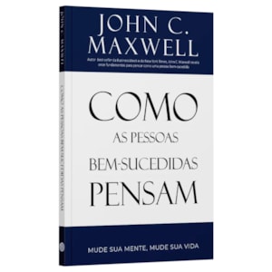 Como as Pessoas Bem Sucedidas Pensam | John C. Maxwell