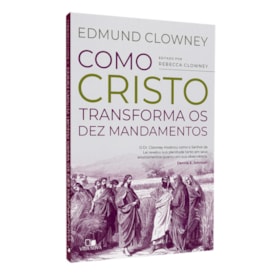 Como Cristo Transforma os Dez Mandamentos | Edmun Clowney