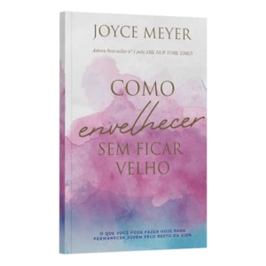 Como Envelhecer Sem Ficar Velho | Joyce Meyer