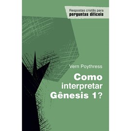 Como interpretar Gênesis 1? | Vern Poythress