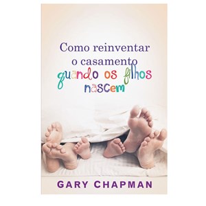 Como Reinventar o Casamento Quando os Filhos Nascem | Gary Chapman