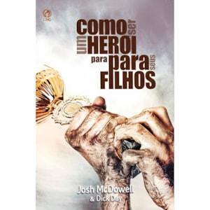 Como Ser um Herói para Seus Filhos | Josh Mcdowell, Dick Day