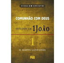 Comunhão com Deus - Estudos em 1 João | Vol. 1 | D. Martyn Lloyd-Jones