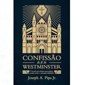 Confissão de Fé de Westminster | Joseph A. Pipa Jr.