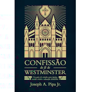 Confissão de Fé de Westminster | Joseph A. Pipa Jr.