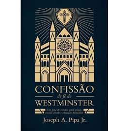 Confissão de Fé de Westminster | Joseph A. Pipa Jr.