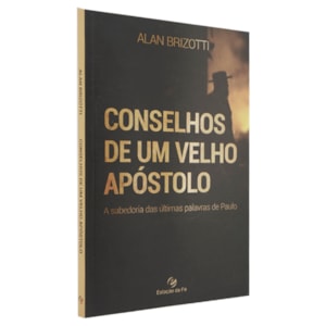 Conselhos de Um Velho Apóstolo | Alan Brizotti