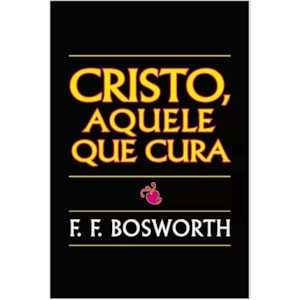 Cristo, Aquele Que Cura | F. F. Bosworth