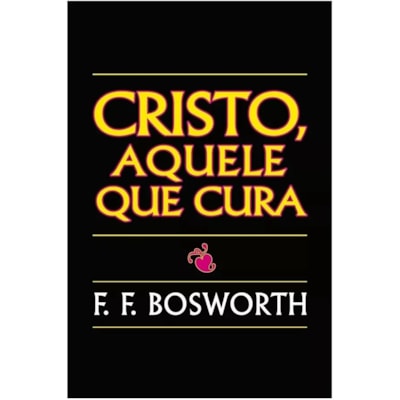 Cristo, Aquele Que Cura | F. F. Bosworth