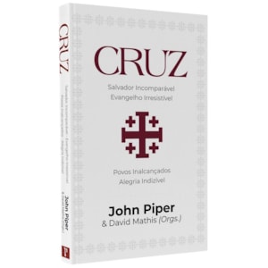 Cruz:  Salvador Incomparável, Evangelho Irresistível | John Piper