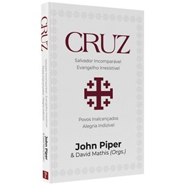 Cruz:  Salvador Incomparável, Evangelho Irresistível | John Piper