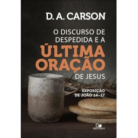 Discurso de Despedida e a última Oração de Jesus | D. A. Carson