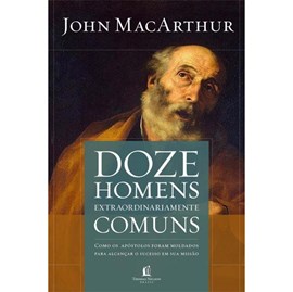 Doze Homens Extraordinariamente Comuns | John Macarthur Jr