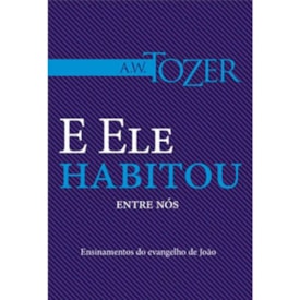 E Ele Habitou Entre Nós | A.W. Tozer