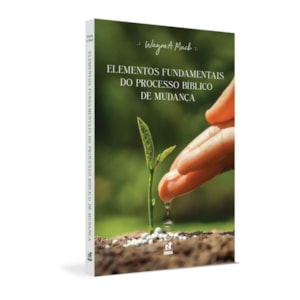 Elementos Fundamentais do Processo Bíblico de Mudança | Wayne A. Mack