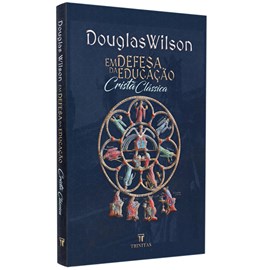 Em Defesa da Educação Cristã Clássica | Douglas Wilson