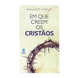 Em Que Creem os Cristãos | Harold M. Freligh