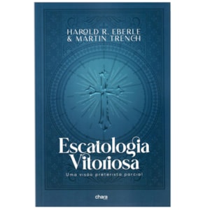 Escatologia Vitoriosa | Harold R. Eberle e Martin Trench