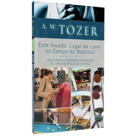 Este Mundo: Lugar de Lazer ou Campo de Batalha? | A. W. Tozer