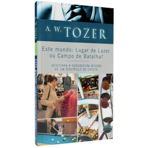 Este Mundo: Lugar de Lazer ou Campo de Batalha? | A. W. Tozer