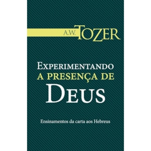 Experimentando a Presença de Deus | A.W. Tozer