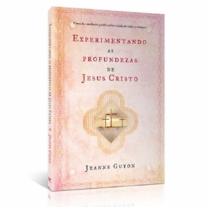 Experimentando as Profundezas de Jesus Cristo | Jeanne Guyon
