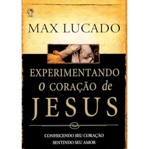 Experimentando o Coração de Jesus | Max Lucado