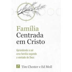 Família Centrada em Cristo | Tim Chester e Ed Moll