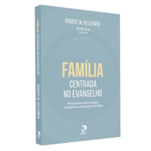 Família Centrada no Evangelho | Robert W. Kellemen