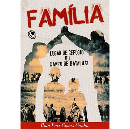 Família, Lugar de Refúgio ou Campo de Batalha? | Ilma Luci Gomes Cunha