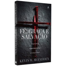 Fé, Graça e Salvação | Kevin W. McFadden