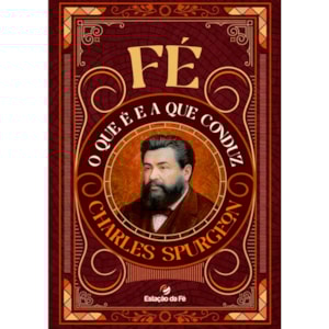 Fé, O que é e a Que Conduz |  Charles Spurgeon