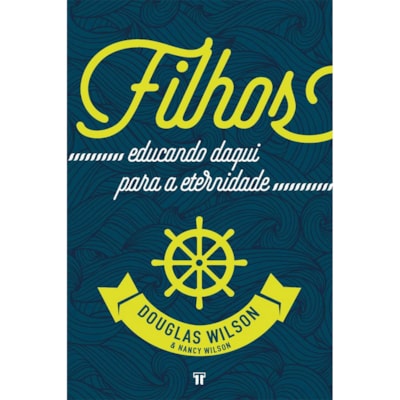 Filhos Educando Daqui Para A Eternidade | Douglas Wilson