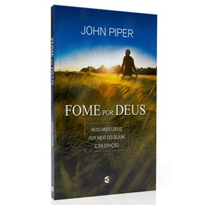 Fome por Deus | Buscando Jesus por Meio do Jejum e da Oração | John Piper